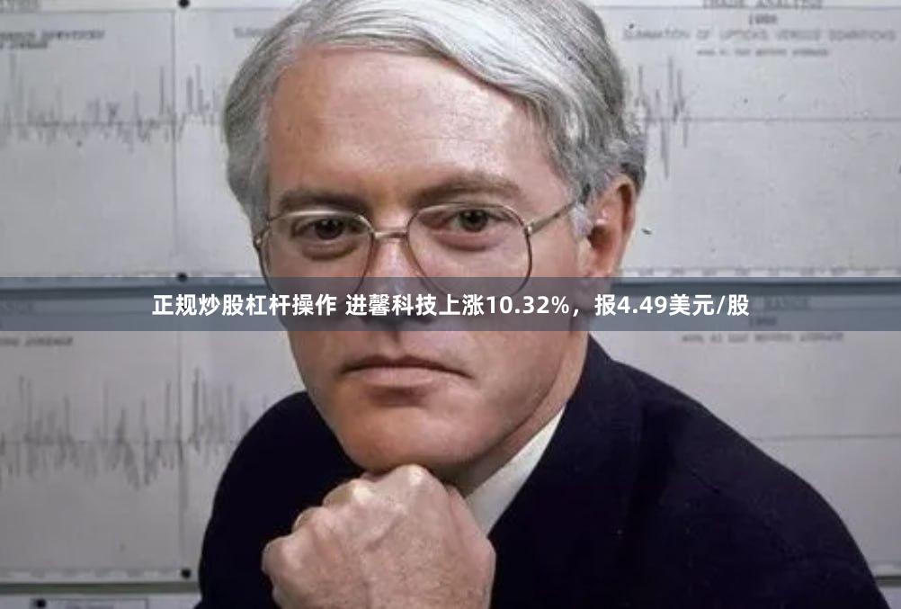 正规炒股杠杆操作 进馨科技上涨10.32%，报4.49美元/股