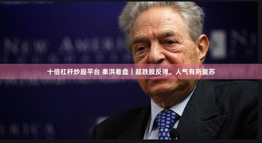 十倍杠杆炒股平台 秦洪看盘｜超跌股反弹，人气有所复苏