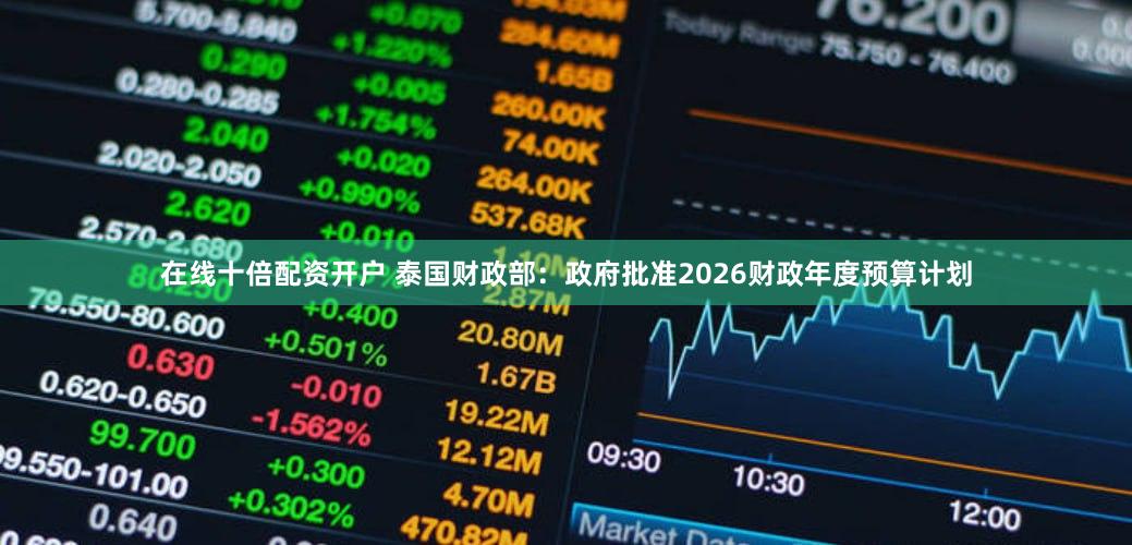在线十倍配资开户 泰国财政部：政府批准2026财政年度预算计划